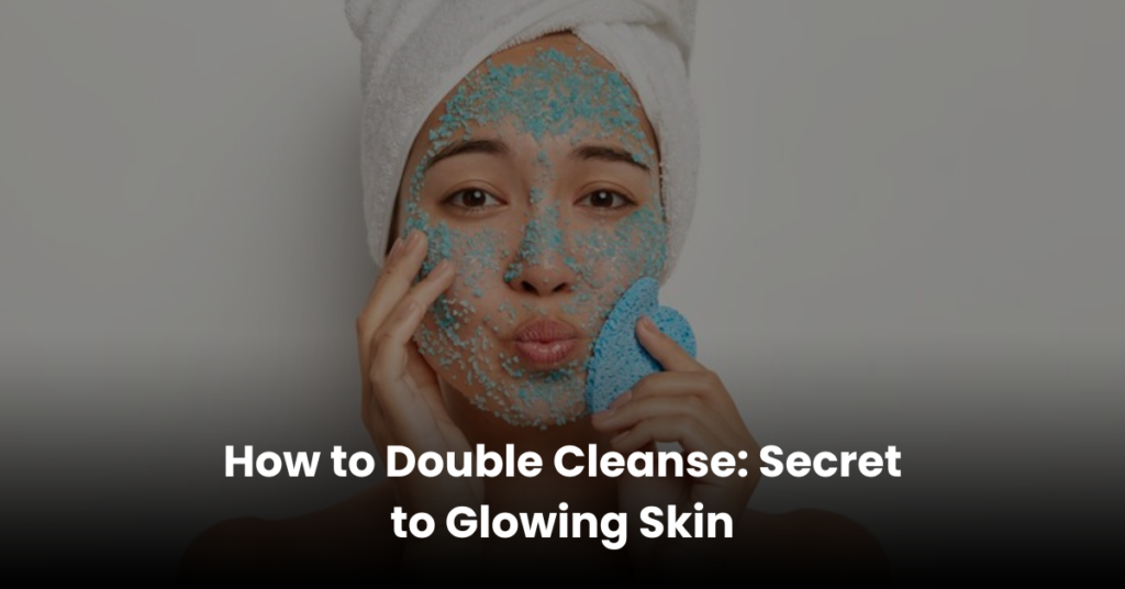 How to Double Cleanse Secret to Glowing Skin