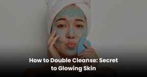 How to Double Cleanse Secret to Glowing Skin